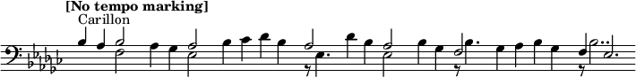  {\new Staff {<<\new Voice = "first" \relative c'{ \voiceOne \set Staff.midiInstrument=#"tubular bells" \time 4/4 \set Score.tempoHideNote = ##t \tempo "[No tempo marking]" 4=60 \clef bass \key ges \major ^"Carillon" |bes4 aes4 << { \voiceOne bes2} \new Voice { \voiceTwo f2} >>| \oneVoice aes4 ges4 << { \voiceOne aes2} \new Voice { \voiceTwo ees2} >>| \oneVoice bes'4 ces4 des4 bes4| \time 2/4 << { \voiceOne aes2} \new Voice { \voiceTwo r8 ees4.} >>| \oneVoice \time 4/4 des'4 bes4 << { \voiceOne aes2} \new Voice { \voiceTwo ees2} >>| \oneVoice bes'4 ges4 << { \voiceOne f2} \new Voice { \voiceTwo r8 bes4.} >>| \oneVoice ges4 aes4 bes4 ges4| << { \voiceOne f4 ees2.} \new Voice { \voiceTwo r8 bes'2..} >>|} >>}}\layout {ragged-right = ##t \context {\Staff \omit TimeSignature \omit BarLine}}
