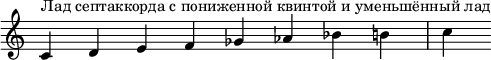 {
\override Score.TimeSignature #'stencil = ##f
\relative c' {
\clef treble \time 8/4
c4^\markup { Лад септаккорда с пониженной квинтой и уменьшённый лад } d e f ges aes bes b c
} }