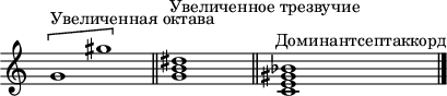 
\header {
  tagline = ##f
}

\score {
  \new Staff \with {
     \remove "Time_signature_engraver"
  }
<<
  \relative c'' {
    \key c \major
    \time 32/1
    %\set Staff.midiInstrument = #"violin" 
    \override TupletBracket #'bracket-visibility = ##f 
    %\autoBeamOff

     %%%%%%%%%
     s4 \[ g1^"Увеличенная октава" gis' \] s4 \bar "||" s2^"Увеличенное трезвучие" < g, b dis >1 \bar "||" s2^"Доминантсептаккорд" < c, e gis bes >1
     \bar "|."

  }
>>
  \layout {
     \context { \Score \remove "Metronome_mark_engraver" }
  }
  \midi {\tempo 1=54}
}
