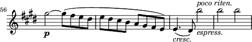 \relative a'' \new Staff \with { \remove "Time_signature_engraver" } {
\key cis \minor \time 2/2
\set Score.tempoHideNote = ##t \tempo 2 = 132
\set Staff.midiInstrument = "violin"
\set Score.currentBarNumber = #56 \bar ""
gis2~\p gis8(fis e dis |
e dis cis b a gis fis e) |
e4.(_\markup { \italic cresc.} dis8) b''2_\markup { \italic espress. }^\markup { \italic "poco riten." } |
b b |
}
