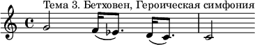 \relative c' {g'2^"Тема 3. Бетховен, Героическая симфония" f16( ees8.) d16( c8.) c2} 