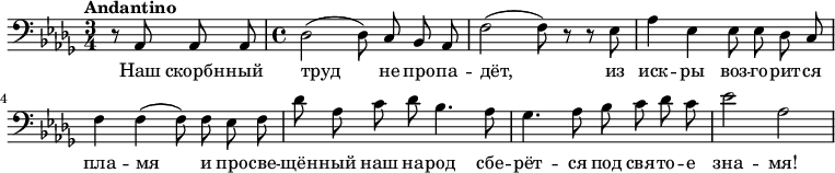\relative c {
\clef bass
\key des \major \time 3/4 \tempo "Andantino" \autoBeamOff
\partial 2 r8 aes8 aes aes
\time 4/4
des2( des8) c bes aes
f'2( f8) r8 r ees
aes4 ees ees8 ees des c
f4 f( f8) f ees f
des' aes c des bes4. aes8
ges4. aes8 bes c des c
ees2
\relative c'
aes
}
\addlyrics {
Наш скорбн -- ный труд не про -- па -- дёт, из иск -- ры воз -- го -- рит -- ся пла -- мя и про -- све -- щён -- ный наш на -- род сбе -- рёт -- ся под свя -- то -- е зна -- мя!
}