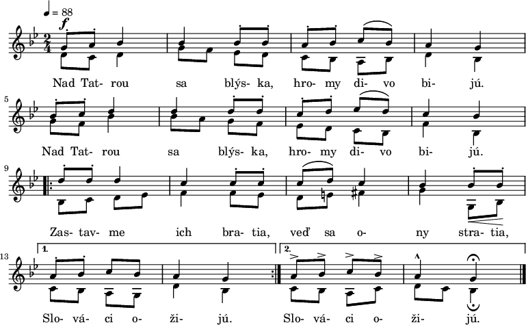 \version "2.14.2"
\new Staff
<<
\new Voice = "first" {
\voiceOne \relative c' {
\tempo 4 = 88
\key g \minor
\time 2/4
\set Staff.midiInstrument = "violin"
g'8\staccato^\f a\staccato bes4 bes bes8\staccato bes\staccato % Nad Tatrou sa blýska
a\staccato bes\staccato c\( bes\) a4 g % hromy divo bijú
\break
bes8\staccato c\staccato d4 d d8\staccato d8\staccato % Nad Tatrou sa blýska
c\staccato d\staccato es\( d\) c4 bes % hromy divo bijú
\break
\repeat volta 2 {
d8\staccato d\staccato d4 c c8\staccato c\staccato % Zastavme ich bratia
c\( d\) c4 bes bes8\staccato\< bes\staccato\! \break % veď sa ony stratia
}
\alternative {
{ a\staccato bes\staccato c bes a4 g } % Slováci ožijú
{ a8-> bes-> c-> bes-> a4-^ g\fermata \bar "|." } % Slováci ožijú
}
}
}
\addlyrics {
Nad Tat- rou sa blýs- ka, hro- my di- vo bi- jú.
Nad Tat- rou sa blýs- ka, hro- my di- vo bi- jú.
Zas- tav- me ich bra- tia, veď sa o- ny stra- tia,
Slo- vá- ci o- ži- jú.
Slo- vá- ci o- ži- jú.
}
\\
\new Voice = "second" {
\voiceTwo \relative c' {
d8 c8 d4 g8 f es d c bes a bes d4 bes g'8 f bes4 bes8 a g f es d c bes f'4 bes, bes8 c d es f4 f8 es d e fis4 g g,8 bes c bes a g d'4 bes c8 bes a c d c bes4\fermata
}
}
>>